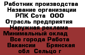 Работник производства › Название организации ­ РПК Сота, ООО › Отрасль предприятия ­ Наружная реклама › Минимальный оклад ­ 1 - Все города Работа » Вакансии   . Брянская обл.,Сельцо г.